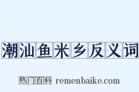 潮汕鱼米乡反义词是什么意思的图片
